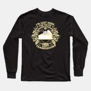 "I'm just here for the pie - Happy Thanksgiving - The best in the world Long Sleeve T-Shirt